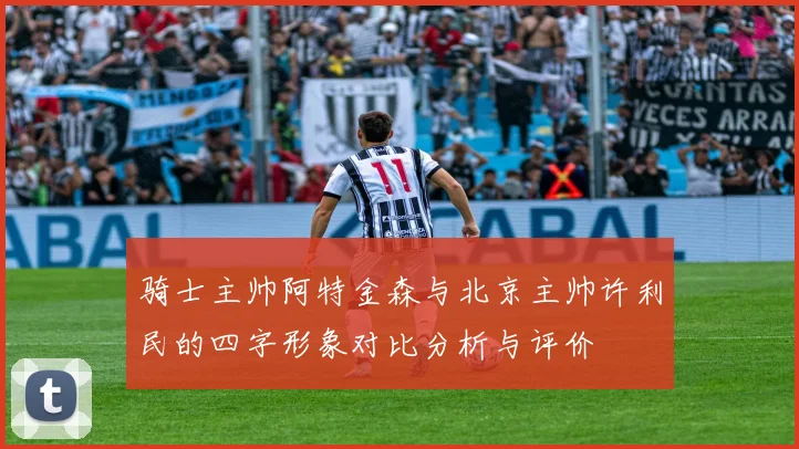 骑士主帅阿特金森与北京主帅许利民的四字形象对比分析与评价