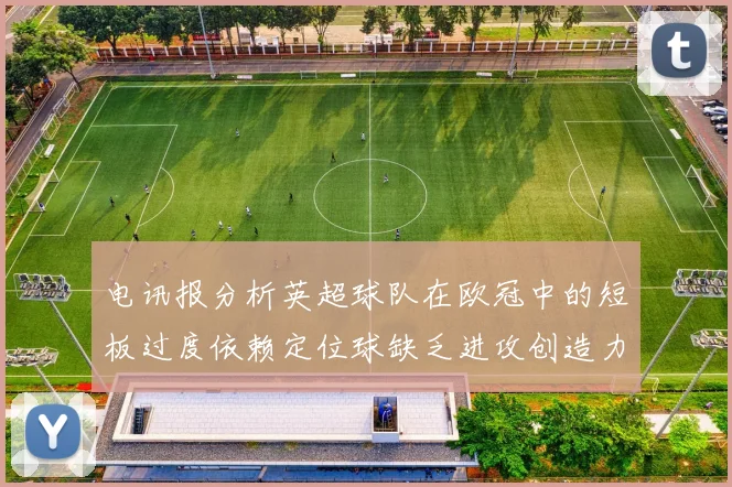 电讯报分析英超球队在欧冠中的短板过度依赖定位球缺乏进攻创造力