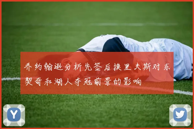 乔约翰逊分析先签后换里夫斯对东契奇和湖人夺冠前景的影响