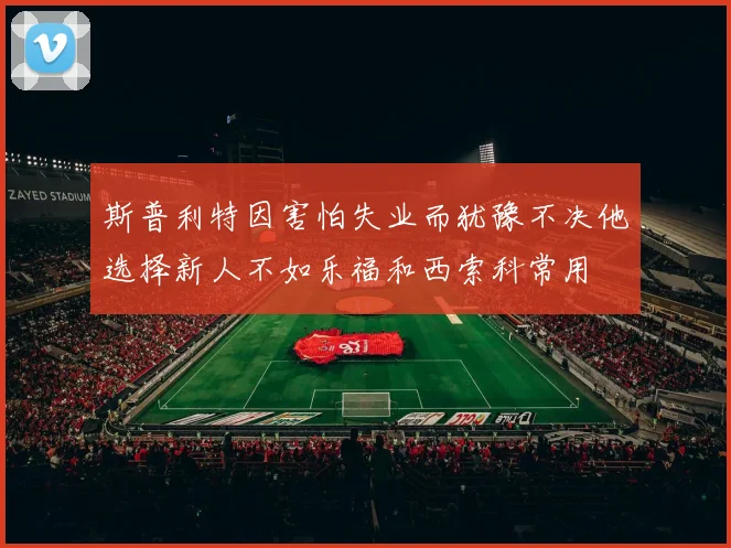斯普利特因害怕失业而犹豫不决他选择新人不如乐福和西索科常用