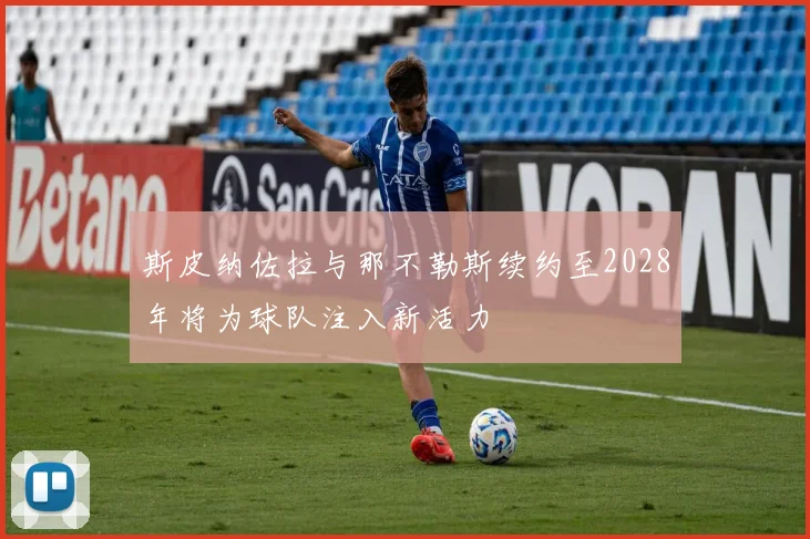 斯皮纳佐拉与那不勒斯续约至2028年将为球队注入新活力