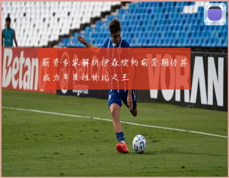 薪资专家解析伊森续约前景期待其成为年度性价比之王