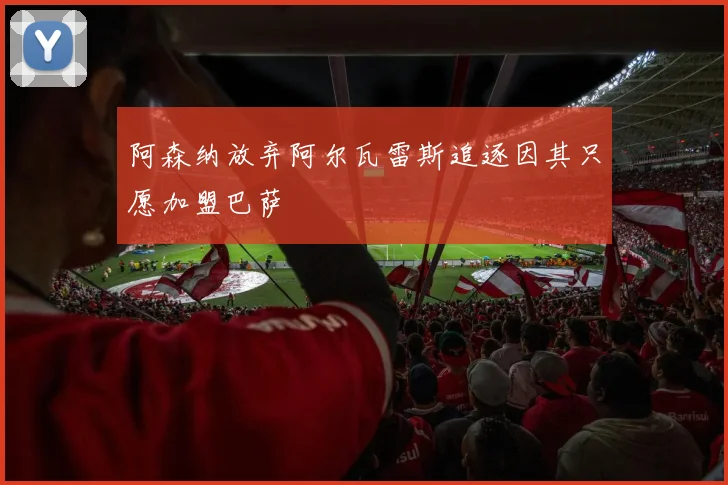 阿森纳放弃阿尔瓦雷斯追逐因其只愿加盟巴萨