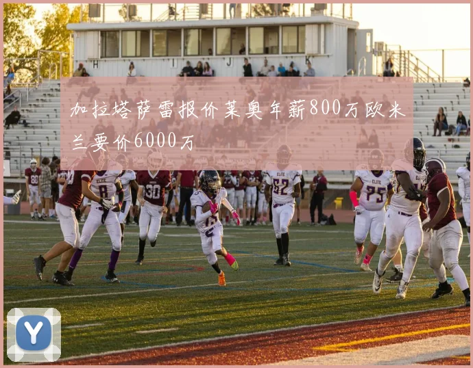 加拉塔萨雷报价莱奥年薪800万欧米兰要价6000万